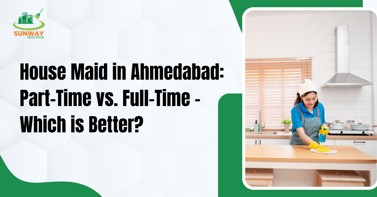 House Maid in Ahmedabad - Part-Time vs Full-Time Guide
