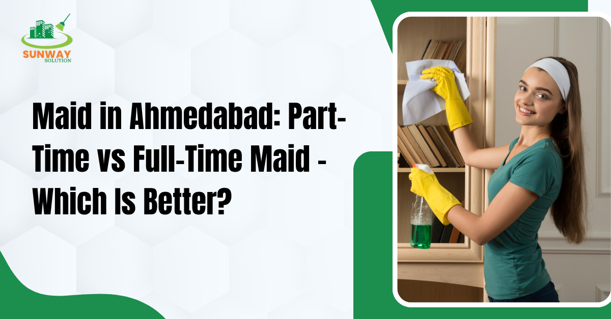 Maid in Ahmedabad Part-Time vs Full-Time Maid